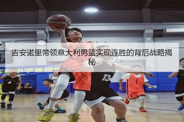 吉安诺里带领意大利男篮实现连胜的背后战略揭秘