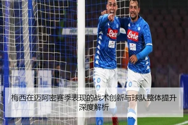 梅西在迈阿密赛季表现的战术创新与球队整体提升深度解析