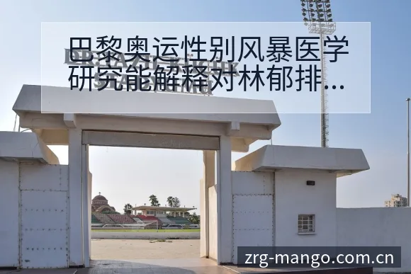 巴黎奥运性别风暴医学研究能解释对林郁排名变化与后续走势 - 芒果体育App