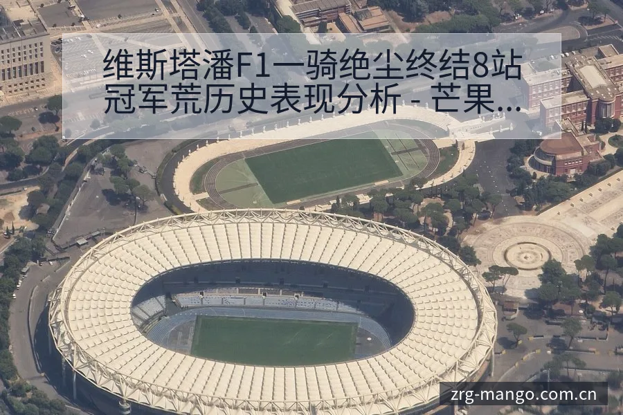 维斯塔潘F1一骑绝尘终结8站冠军荒历史表现分析 - 芒果体育App